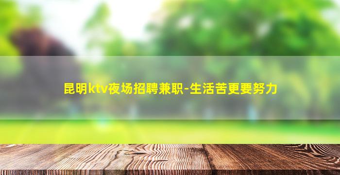 昆明ktv夜场招聘兼职-生活苦更要努力